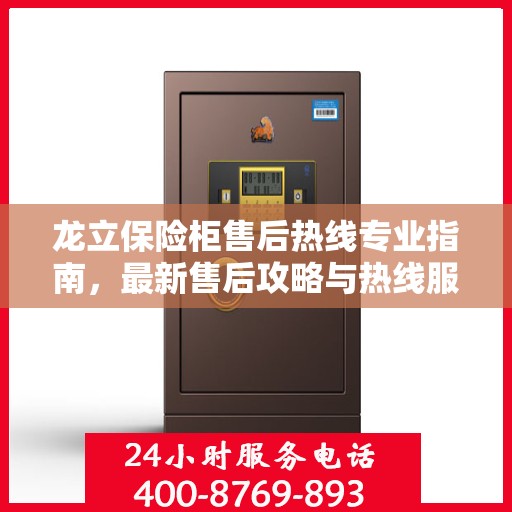 龙立保险柜售后热线专业指南，最新售后攻略与热线服务详解