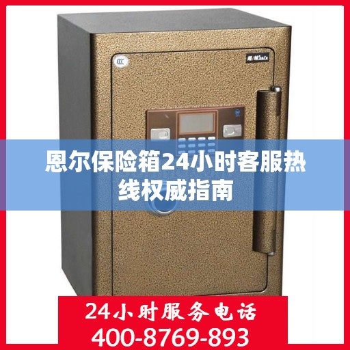 恩尔保险箱24小时客服热线权威指南