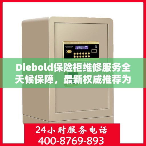 Diebold保险柜维修服务全天候保障，最新权威推荐为您保驾护航