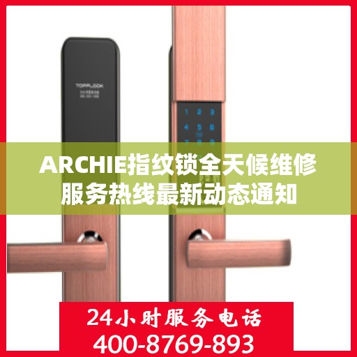 ARCHIE指纹锁全天候维修服务热线最新动态通知