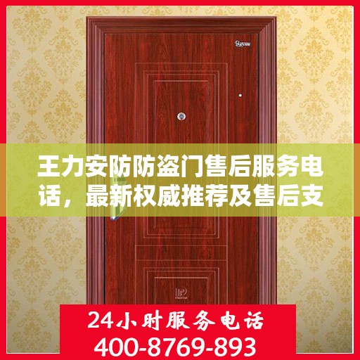 王力安防防盗门售后服务电话，最新权威推荐及售后支持指南