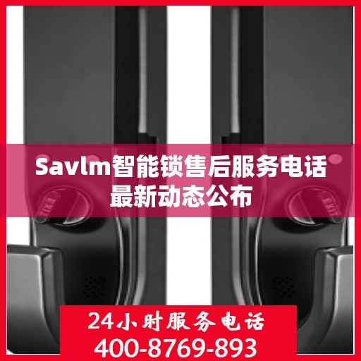 Savlm智能锁售后服务电话最新动态公布