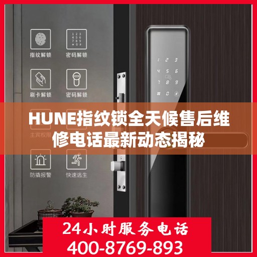 HUNE指纹锁全天候售后维修电话最新动态揭秘