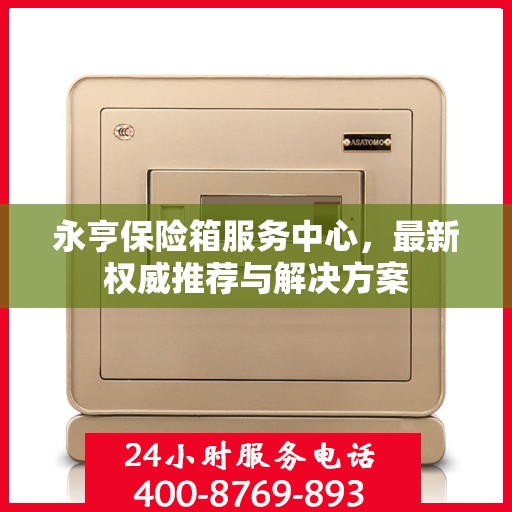 永亨保险箱服务中心，最新权威推荐与解决方案