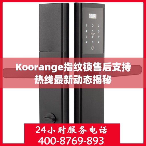 Koorange指纹锁售后支持热线最新动态揭秘