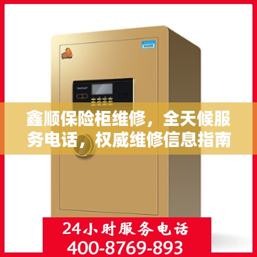 鑫顺保险柜维修，全天候服务电话，权威维修信息指南