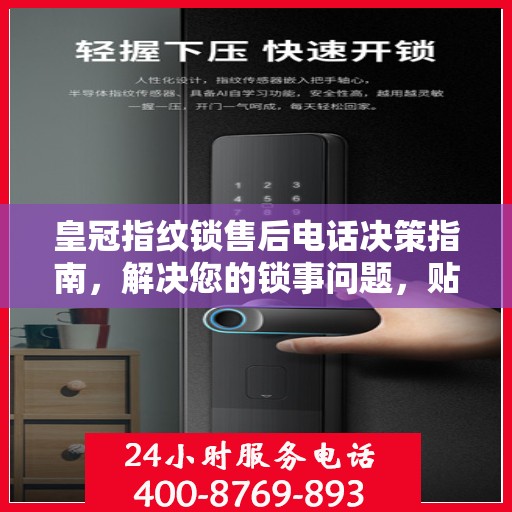 皇冠指纹锁售后电话决策指南，解决您的锁事问题，贴心服务指南！