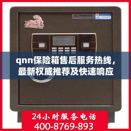 qnn保险箱售后服务热线，最新权威推荐及快速响应