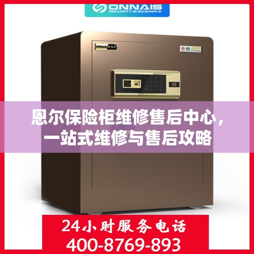 恩尔保险柜维修售后中心，一站式维修与售后攻略