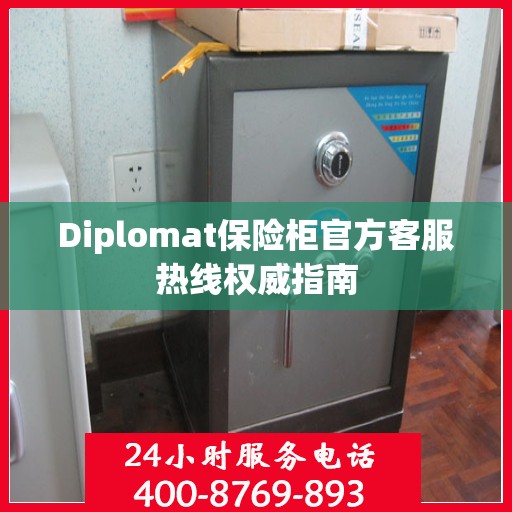 Diplomat保险柜官方客服热线权威指南