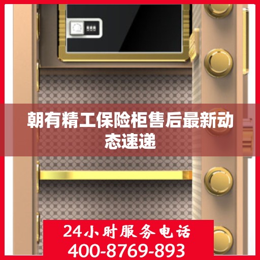 朝有精工保险柜售后最新动态速递