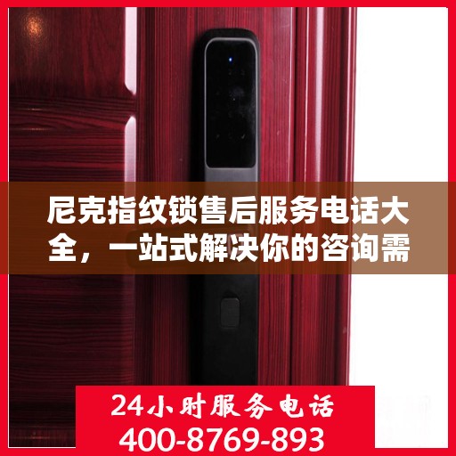 尼克指纹锁售后服务电话大全，一站式解决你的咨询需求