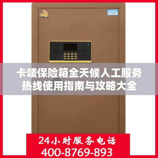 卡唛保险箱全天候人工服务热线使用指南与攻略大全