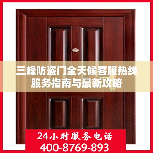 三峰防盗门全天候客服热线服务指南与最新攻略