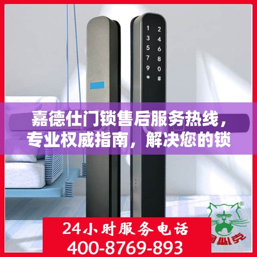 嘉德仕门锁售后服务热线，专业权威指南，解决您的锁事无忧！