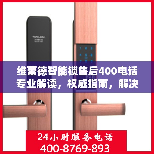 维蕾德智能锁售后400电话专业解读，权威指南，解决您的售后问题