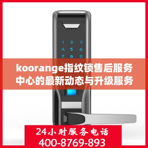 koorange指纹锁售后服务中心的最新动态与升级服务解析