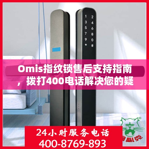 Omis指纹锁售后支持指南，拨打400电话解决您的疑问与需求