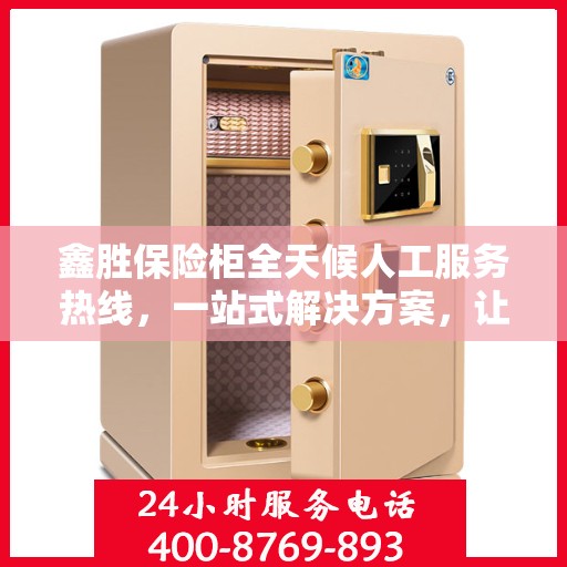 鑫胜保险柜全天候人工服务热线，一站式解决方案，让您无忧使用保险柜！