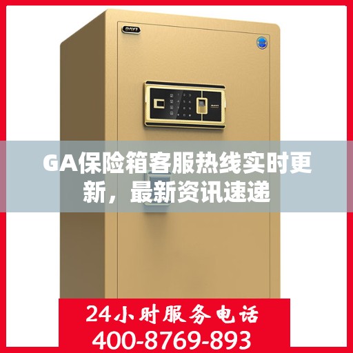 GA保险箱客服热线实时更新，最新资讯速递