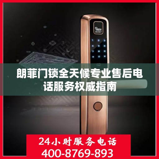 朗菲门锁全天候专业售后电话服务权威指南