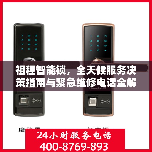祖程智能锁，全天候服务决策指南与紧急维修电话全解析
