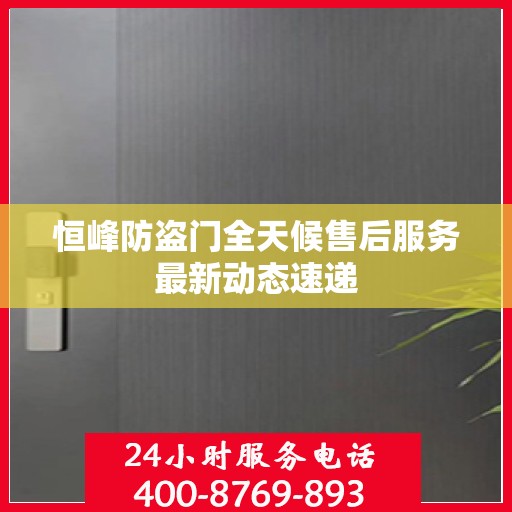 恒峰防盗门全天候售后服务最新动态速递