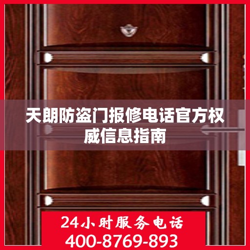 天朗防盗门报修电话官方权威信息指南