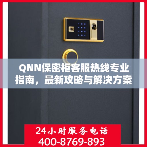 QNN保密柜客服热线专业指南，最新攻略与解决方案