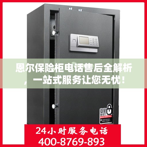 恩尔保险柜电话售后全解析，一站式服务让您无忧！