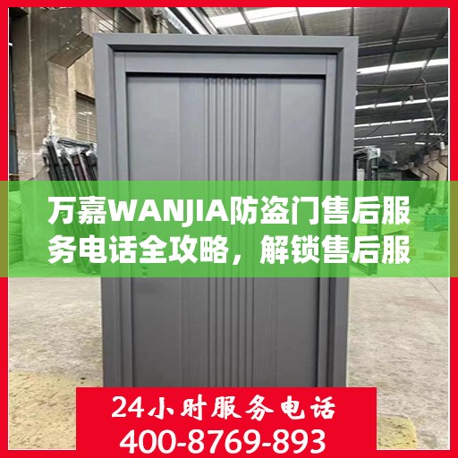 万嘉WANJIA防盗门售后服务电话全攻略，解锁售后服务的详细细节