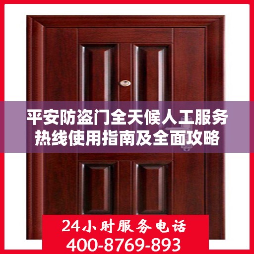 平安防盗门全天候人工服务热线使用指南及全面攻略
