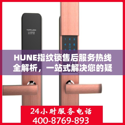 HUNE指纹锁售后服务热线全解析，一站式解决您的疑问和需求