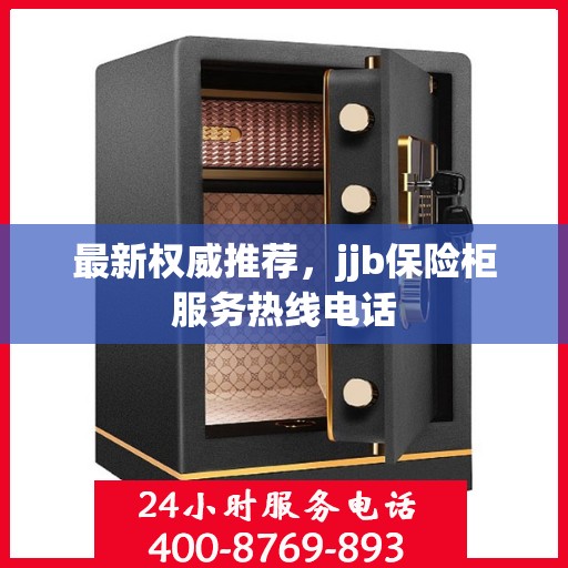 最新权威推荐，jjb保险柜服务热线电话