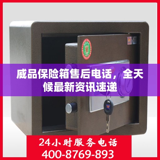 威品保险箱售后电话，全天候最新资讯速递