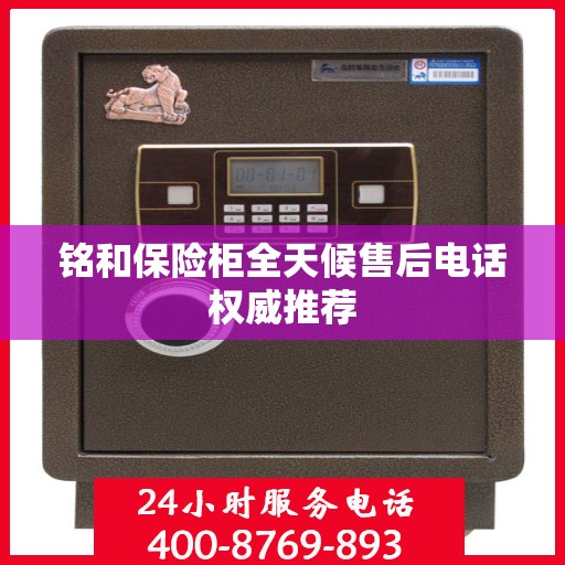 铭和保险柜全天候售后电话权威推荐