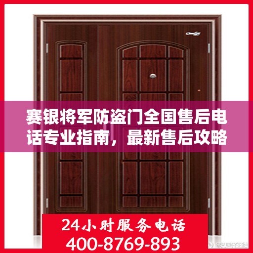赛银将军防盗门全国售后电话专业指南，最新售后攻略与联系方式