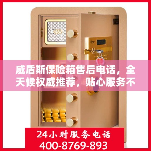 威盾斯保险箱售后电话，全天候权威推荐，贴心服务不打烊