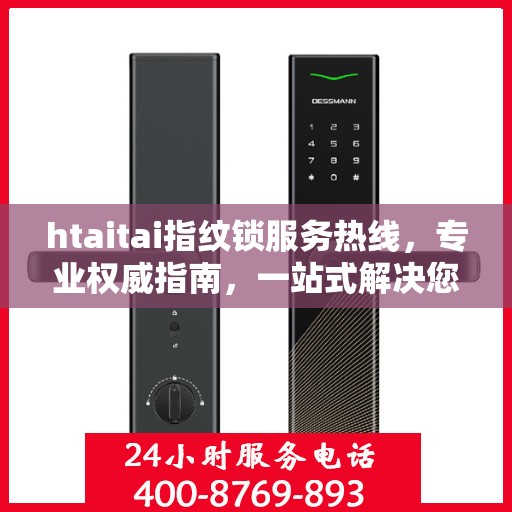 htaitai指纹锁服务热线，专业权威指南，一站式解决您的锁具问题