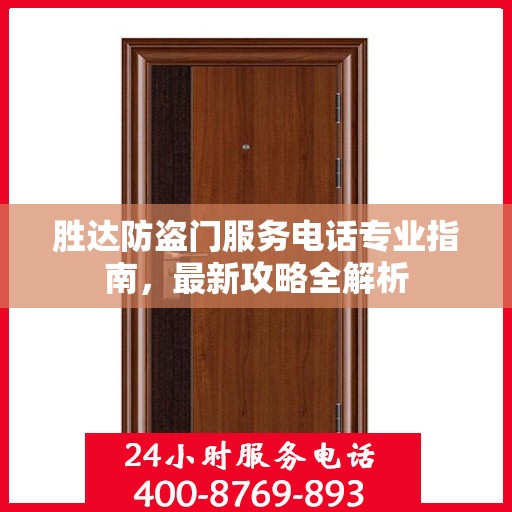 胜达防盗门服务电话专业指南，最新攻略全解析