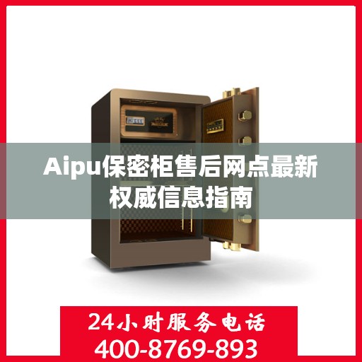 Aipu保密柜售后网点最新权威信息指南