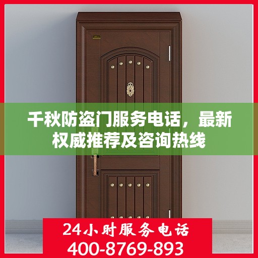 千秋防盗门服务电话，最新权威推荐及咨询热线