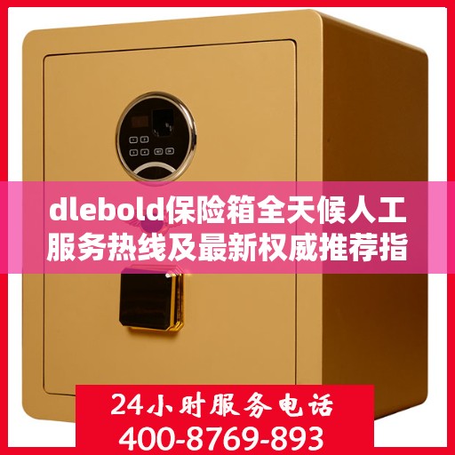 dlebold保险箱全天候人工服务热线及最新权威推荐指南