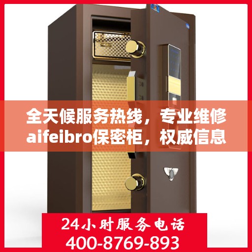 全天候服务热线，专业维修aifeibro保密柜，权威信息保障无忧！