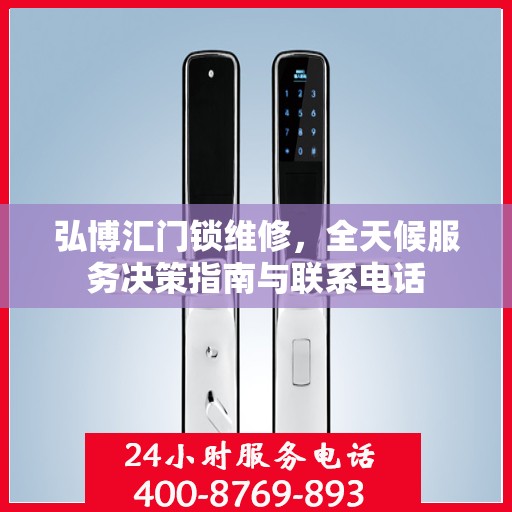 弘博汇门锁维修，全天候服务决策指南与联系电话