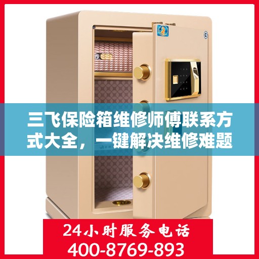 三飞保险箱维修师傅联系方式大全，一键解决维修难题