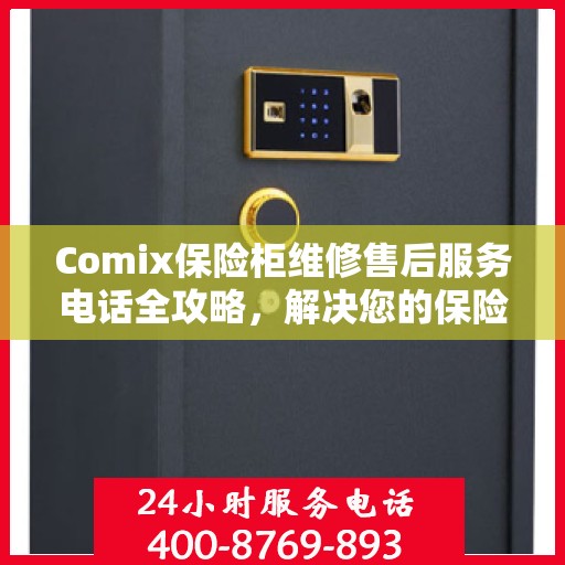 Comix保险柜维修售后服务电话全攻略，解决您的保险柜问题，专业维修团队为您服务