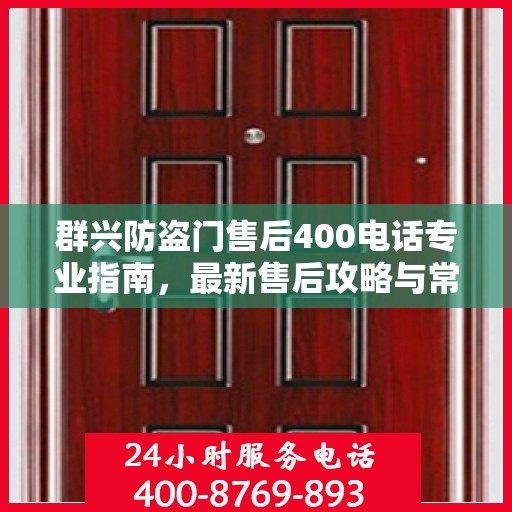 群兴防盗门售后400电话专业指南，最新售后攻略与常见问题解答