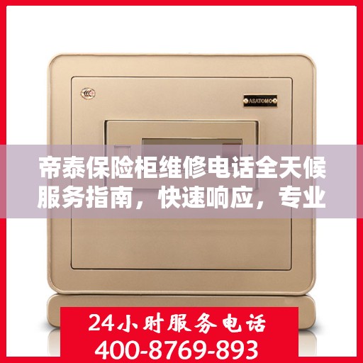 帝泰保险柜维修电话全天候服务指南，快速响应，专业维修保障！