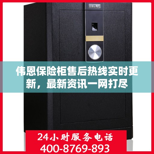 伟恩保险柜售后热线实时更新，最新资讯一网打尽